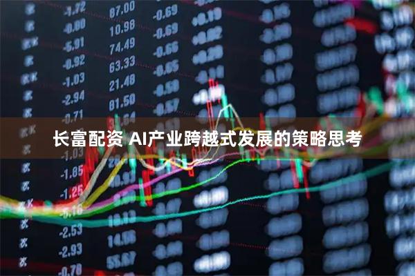 长富配资 AI产业跨越式发展的策略思考