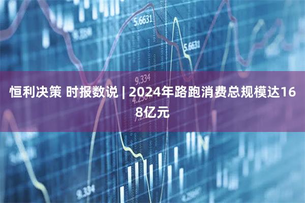 恒利决策 时报数说 | 2024年路跑消费总规模达168亿元