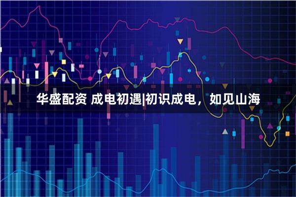 华盛配资 成电初遇|初识成电,如见山海