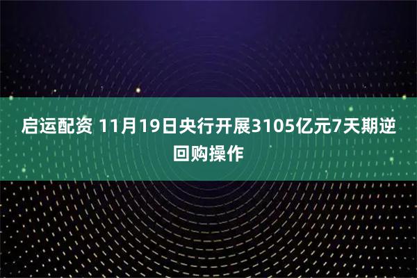 启运配资 11月19日央行开展3105亿元7天期逆回购操作