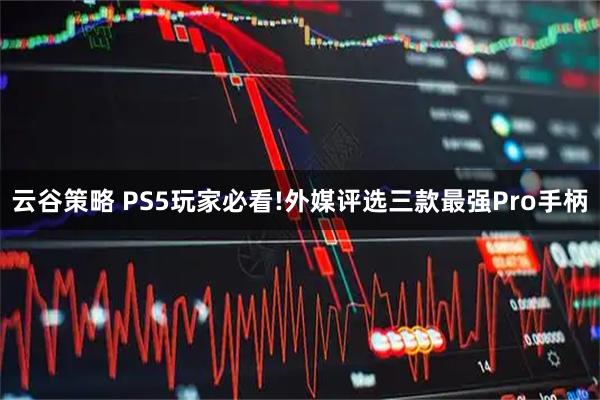 云谷策略 PS5玩家必看!外媒评选三款最强Pro手柄