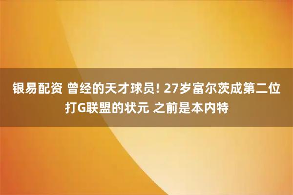 银易配资 曾经的天才球员! 27岁富尔茨成第二位打G联盟的状元 之前是本内特